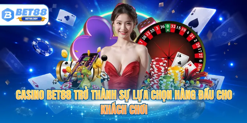 Casino BET88 trở thành sự lựa chọn hàng đầu cho khách chơi